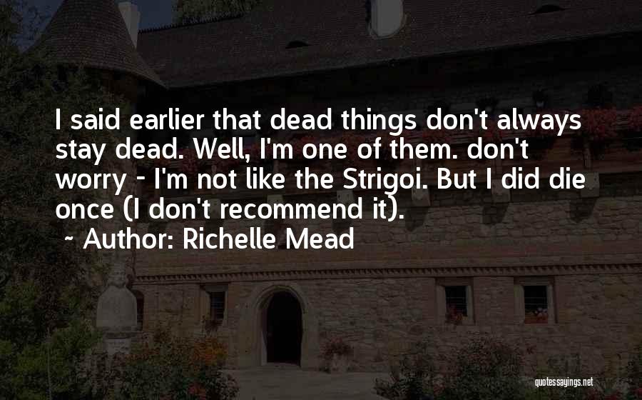 Richelle Mead Quotes: I Said Earlier That Dead Things Don't Always Stay Dead. Well, I'm One Of Them. Don't Worry - I'm Not