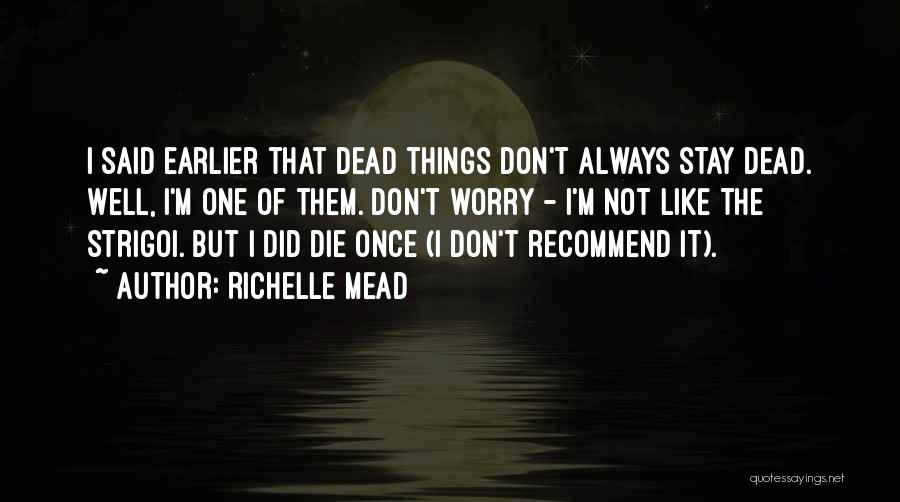 Richelle Mead Quotes: I Said Earlier That Dead Things Don't Always Stay Dead. Well, I'm One Of Them. Don't Worry - I'm Not