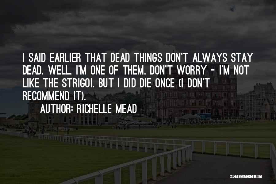 Richelle Mead Quotes: I Said Earlier That Dead Things Don't Always Stay Dead. Well, I'm One Of Them. Don't Worry - I'm Not