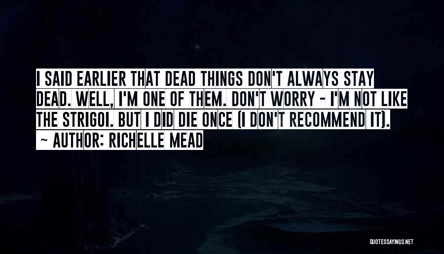 Richelle Mead Quotes: I Said Earlier That Dead Things Don't Always Stay Dead. Well, I'm One Of Them. Don't Worry - I'm Not