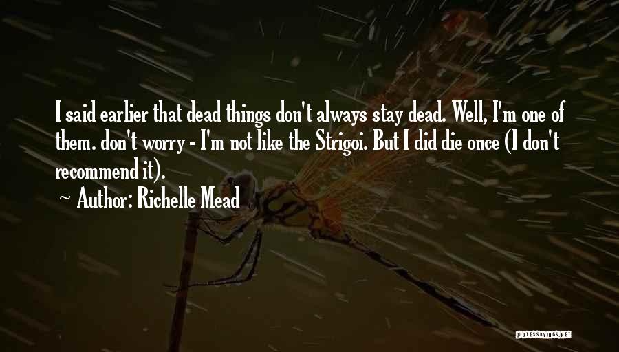 Richelle Mead Quotes: I Said Earlier That Dead Things Don't Always Stay Dead. Well, I'm One Of Them. Don't Worry - I'm Not