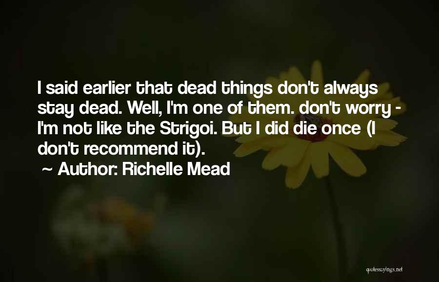 Richelle Mead Quotes: I Said Earlier That Dead Things Don't Always Stay Dead. Well, I'm One Of Them. Don't Worry - I'm Not
