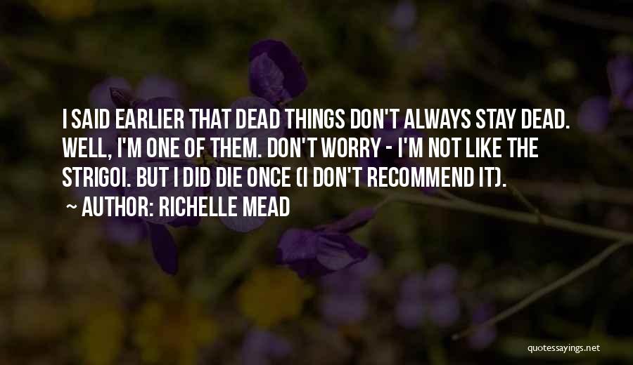 Richelle Mead Quotes: I Said Earlier That Dead Things Don't Always Stay Dead. Well, I'm One Of Them. Don't Worry - I'm Not
