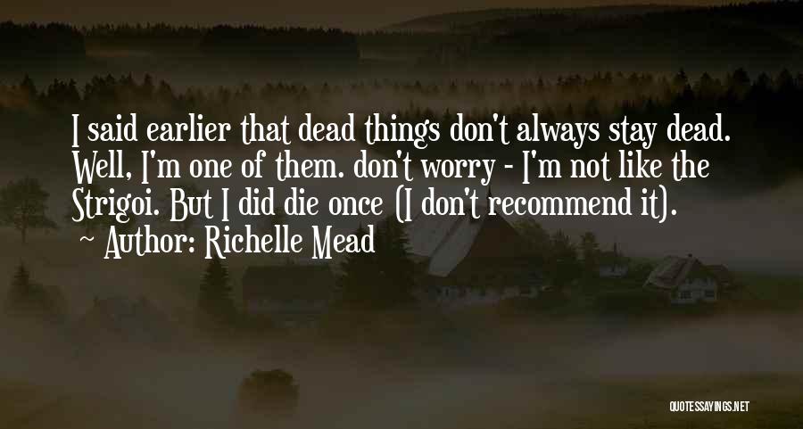 Richelle Mead Quotes: I Said Earlier That Dead Things Don't Always Stay Dead. Well, I'm One Of Them. Don't Worry - I'm Not