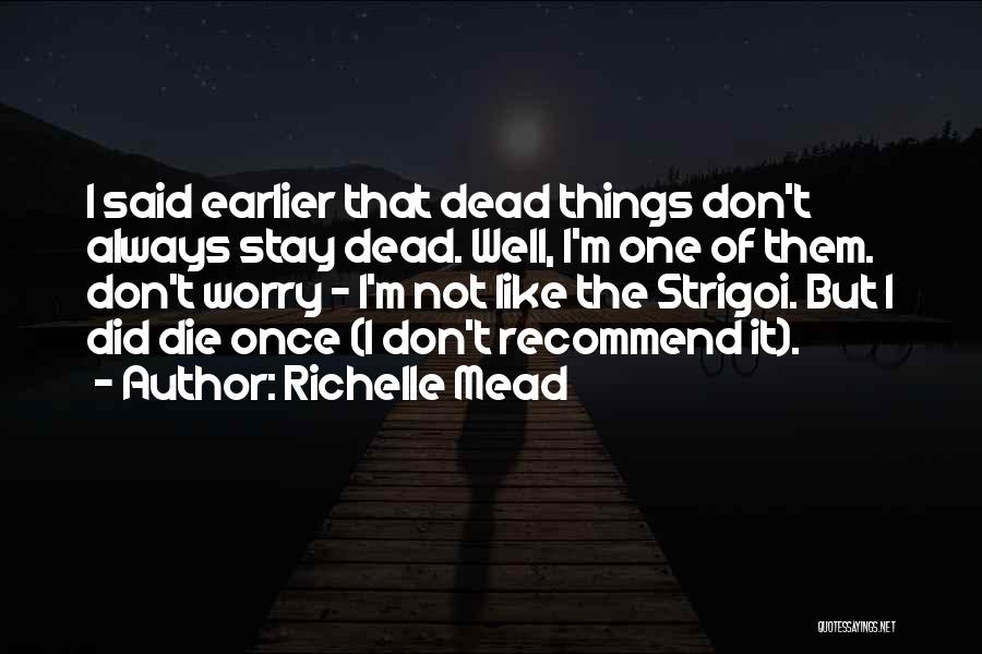 Richelle Mead Quotes: I Said Earlier That Dead Things Don't Always Stay Dead. Well, I'm One Of Them. Don't Worry - I'm Not