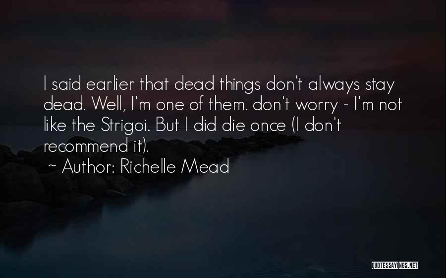 Richelle Mead Quotes: I Said Earlier That Dead Things Don't Always Stay Dead. Well, I'm One Of Them. Don't Worry - I'm Not