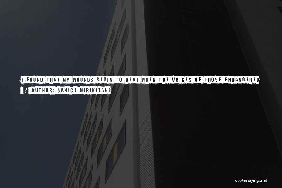 Janice Mirikitani Quotes: I Found That My Wounds Begin To Heal When The Voices Of Those Endangered By Silence Are Given Power. The