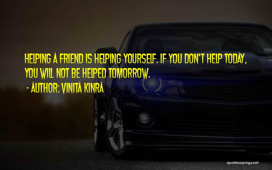 Vinita Kinra Quotes: Helping A Friend Is Helping Yourself. If You Don't Help Today, You Will Not Be Helped Tomorrow.