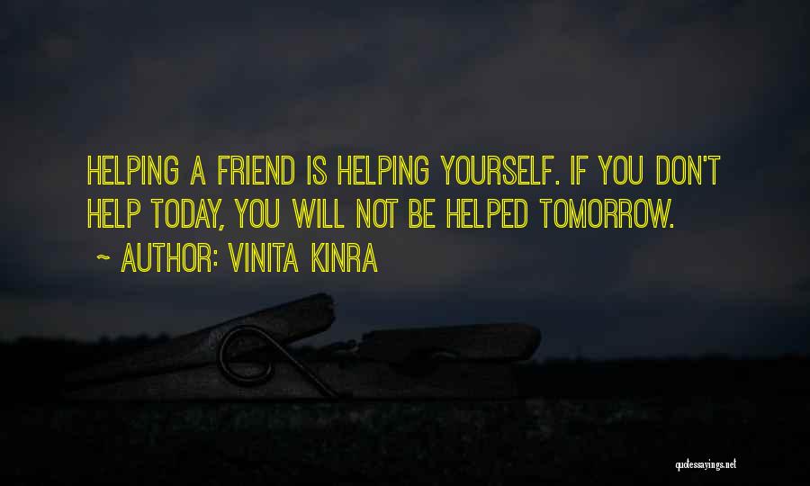 Vinita Kinra Quotes: Helping A Friend Is Helping Yourself. If You Don't Help Today, You Will Not Be Helped Tomorrow.