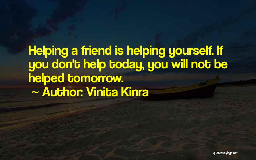 Vinita Kinra Quotes: Helping A Friend Is Helping Yourself. If You Don't Help Today, You Will Not Be Helped Tomorrow.