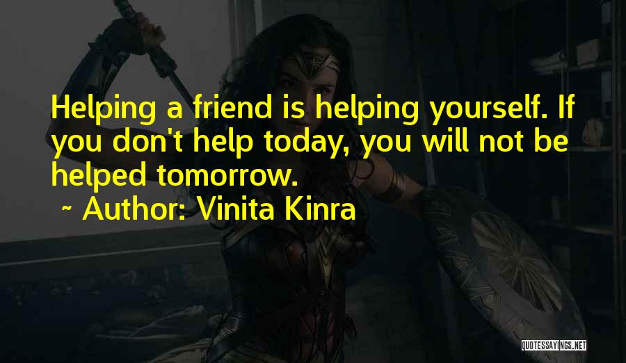 Vinita Kinra Quotes: Helping A Friend Is Helping Yourself. If You Don't Help Today, You Will Not Be Helped Tomorrow.