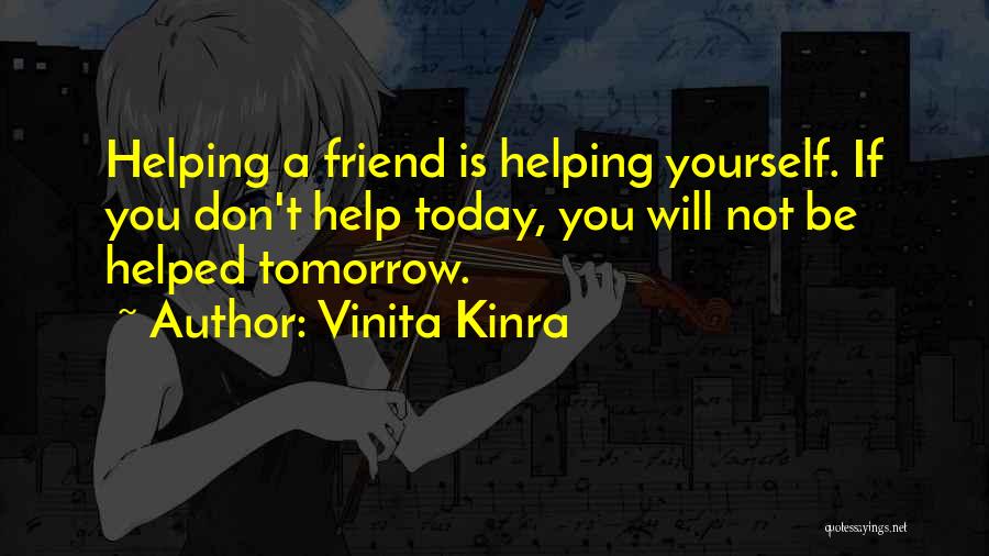 Vinita Kinra Quotes: Helping A Friend Is Helping Yourself. If You Don't Help Today, You Will Not Be Helped Tomorrow.