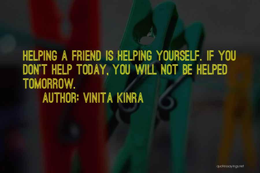 Vinita Kinra Quotes: Helping A Friend Is Helping Yourself. If You Don't Help Today, You Will Not Be Helped Tomorrow.