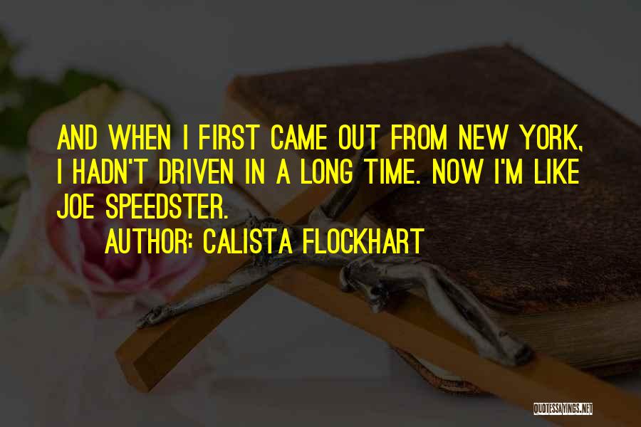 Calista Flockhart Quotes: And When I First Came Out From New York, I Hadn't Driven In A Long Time. Now I'm Like Joe