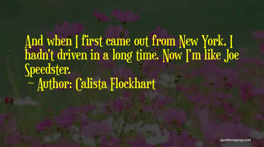 Calista Flockhart Quotes: And When I First Came Out From New York, I Hadn't Driven In A Long Time. Now I'm Like Joe