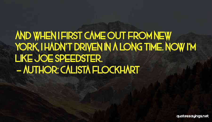 Calista Flockhart Quotes: And When I First Came Out From New York, I Hadn't Driven In A Long Time. Now I'm Like Joe