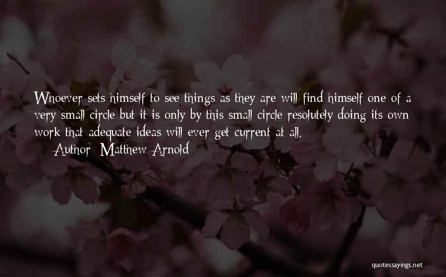 Matthew Arnold Quotes: Whoever Sets Himself To See Things As They Are Will Find Himself One Of A Very Small Circle But It