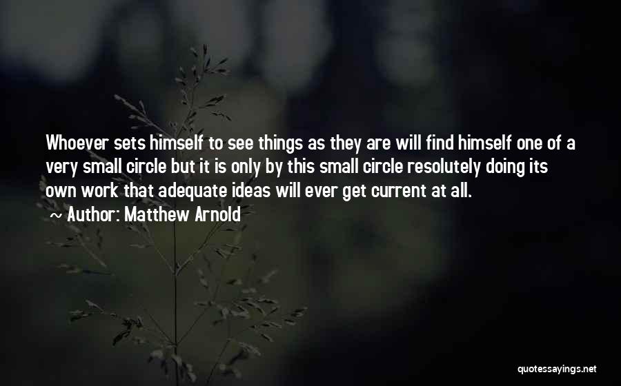 Matthew Arnold Quotes: Whoever Sets Himself To See Things As They Are Will Find Himself One Of A Very Small Circle But It