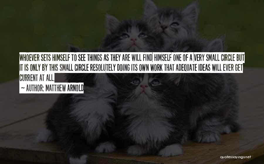 Matthew Arnold Quotes: Whoever Sets Himself To See Things As They Are Will Find Himself One Of A Very Small Circle But It