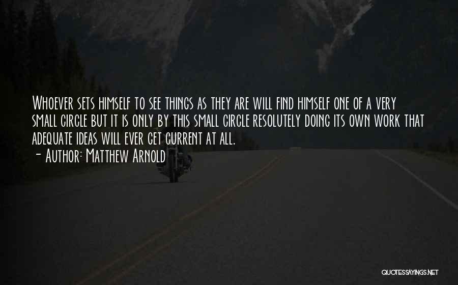 Matthew Arnold Quotes: Whoever Sets Himself To See Things As They Are Will Find Himself One Of A Very Small Circle But It