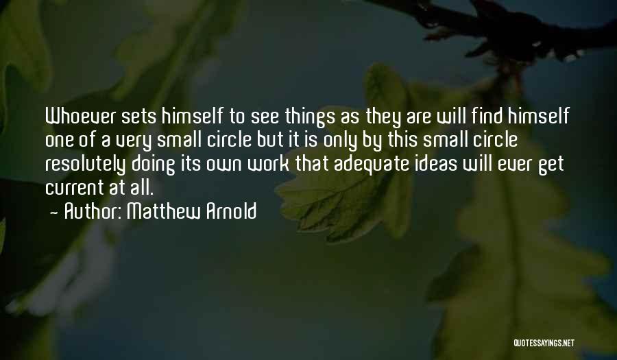 Matthew Arnold Quotes: Whoever Sets Himself To See Things As They Are Will Find Himself One Of A Very Small Circle But It