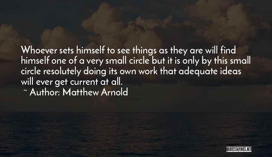 Matthew Arnold Quotes: Whoever Sets Himself To See Things As They Are Will Find Himself One Of A Very Small Circle But It