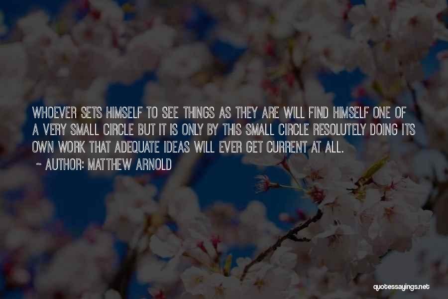 Matthew Arnold Quotes: Whoever Sets Himself To See Things As They Are Will Find Himself One Of A Very Small Circle But It