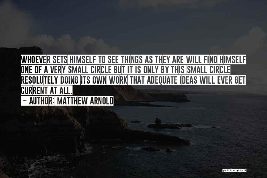 Matthew Arnold Quotes: Whoever Sets Himself To See Things As They Are Will Find Himself One Of A Very Small Circle But It