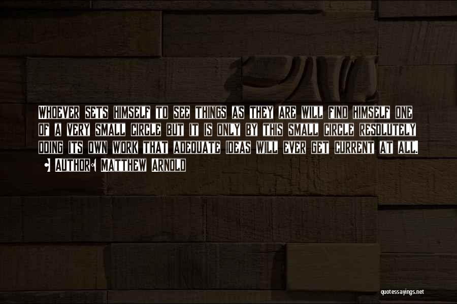 Matthew Arnold Quotes: Whoever Sets Himself To See Things As They Are Will Find Himself One Of A Very Small Circle But It