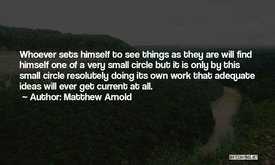 Matthew Arnold Quotes: Whoever Sets Himself To See Things As They Are Will Find Himself One Of A Very Small Circle But It