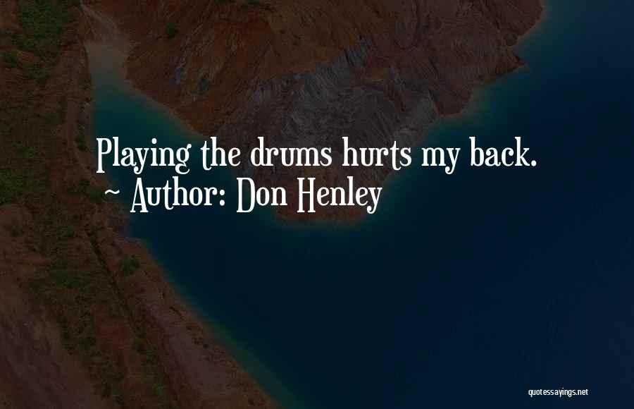 Don Henley Quotes: Playing The Drums Hurts My Back.