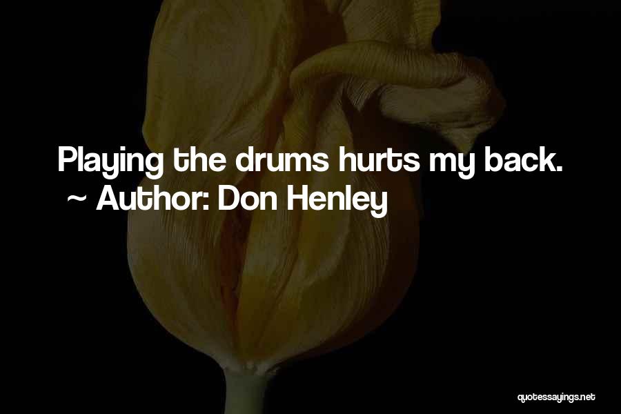 Don Henley Quotes: Playing The Drums Hurts My Back.