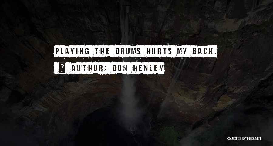 Don Henley Quotes: Playing The Drums Hurts My Back.