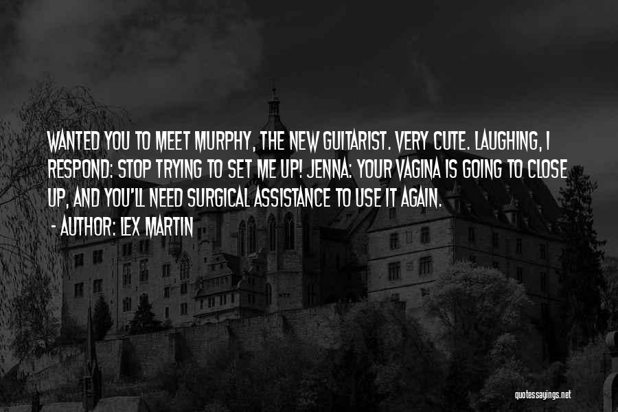 Lex Martin Quotes: Wanted You To Meet Murphy, The New Guitarist. Very Cute. Laughing, I Respond: Stop Trying To Set Me Up! Jenna: