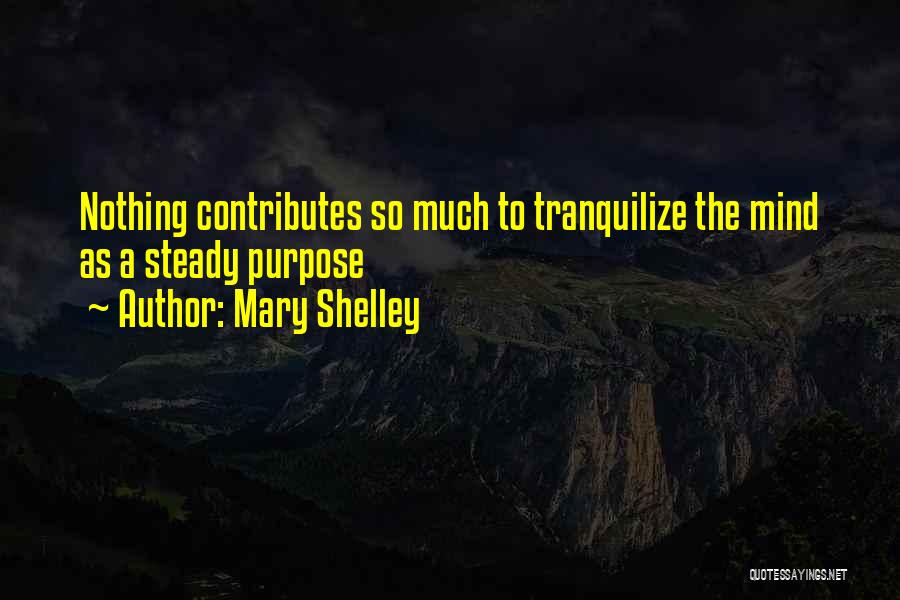 Mary Shelley Quotes: Nothing Contributes So Much To Tranquilize The Mind As A Steady Purpose