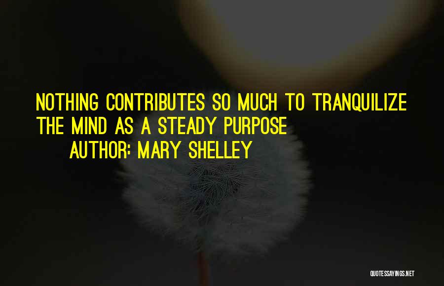 Mary Shelley Quotes: Nothing Contributes So Much To Tranquilize The Mind As A Steady Purpose