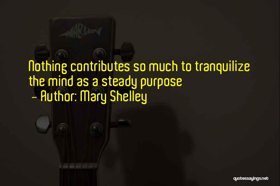 Mary Shelley Quotes: Nothing Contributes So Much To Tranquilize The Mind As A Steady Purpose