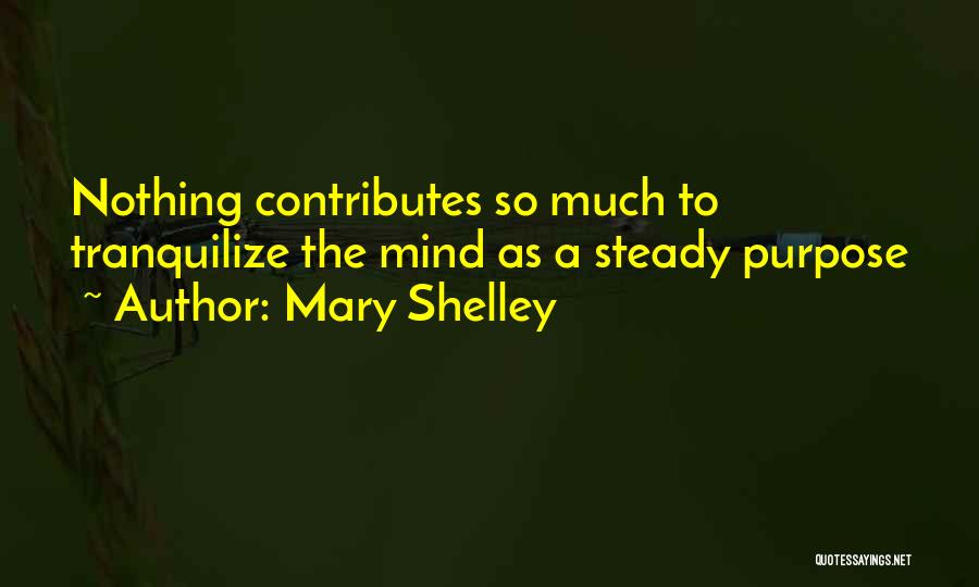 Mary Shelley Quotes: Nothing Contributes So Much To Tranquilize The Mind As A Steady Purpose