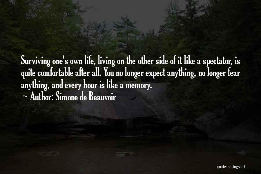 Simone De Beauvoir Quotes: Surviving One's Own Life, Living On The Other Side Of It Like A Spectator, Is Quite Comfortable After All. You