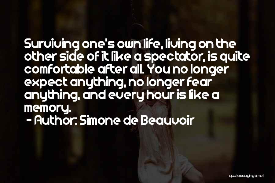 Simone De Beauvoir Quotes: Surviving One's Own Life, Living On The Other Side Of It Like A Spectator, Is Quite Comfortable After All. You