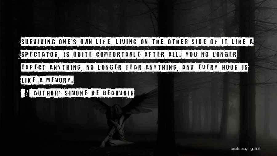 Simone De Beauvoir Quotes: Surviving One's Own Life, Living On The Other Side Of It Like A Spectator, Is Quite Comfortable After All. You