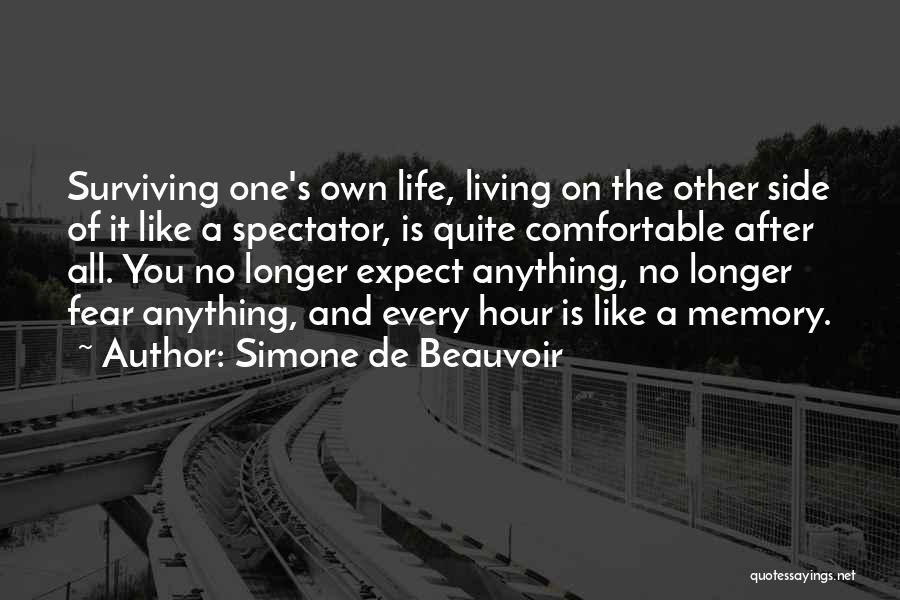 Simone De Beauvoir Quotes: Surviving One's Own Life, Living On The Other Side Of It Like A Spectator, Is Quite Comfortable After All. You