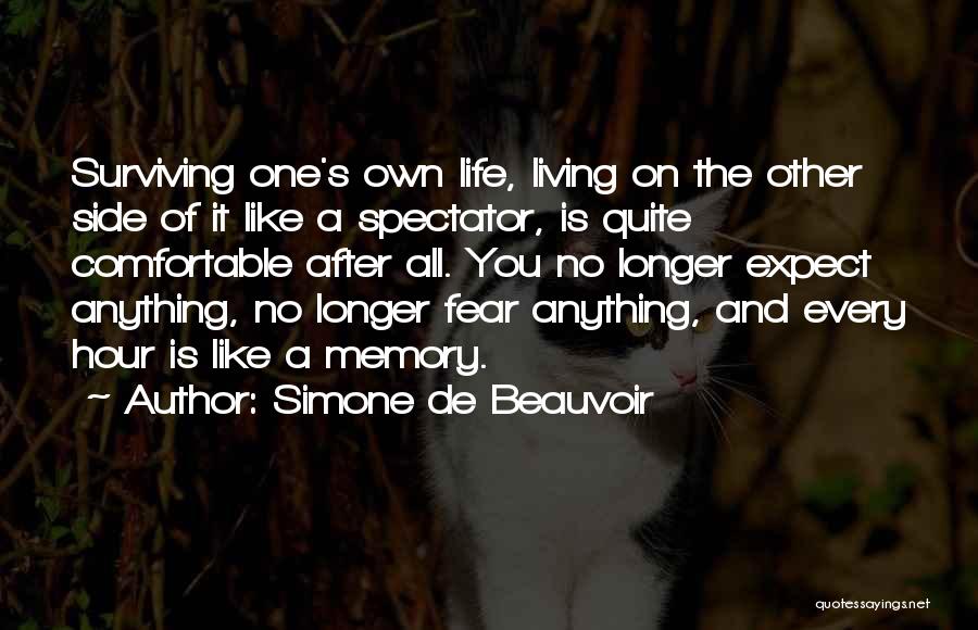 Simone De Beauvoir Quotes: Surviving One's Own Life, Living On The Other Side Of It Like A Spectator, Is Quite Comfortable After All. You