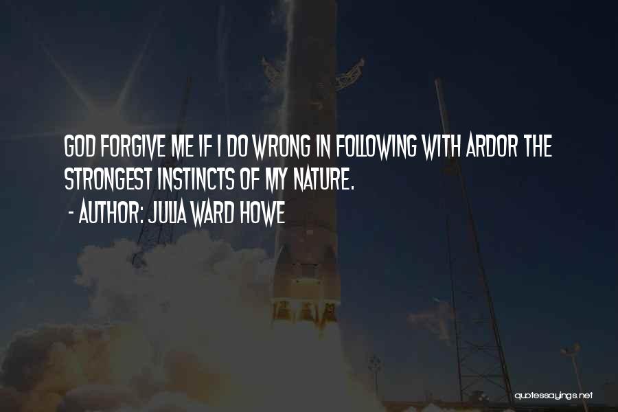 Julia Ward Howe Quotes: God Forgive Me If I Do Wrong In Following With Ardor The Strongest Instincts Of My Nature.