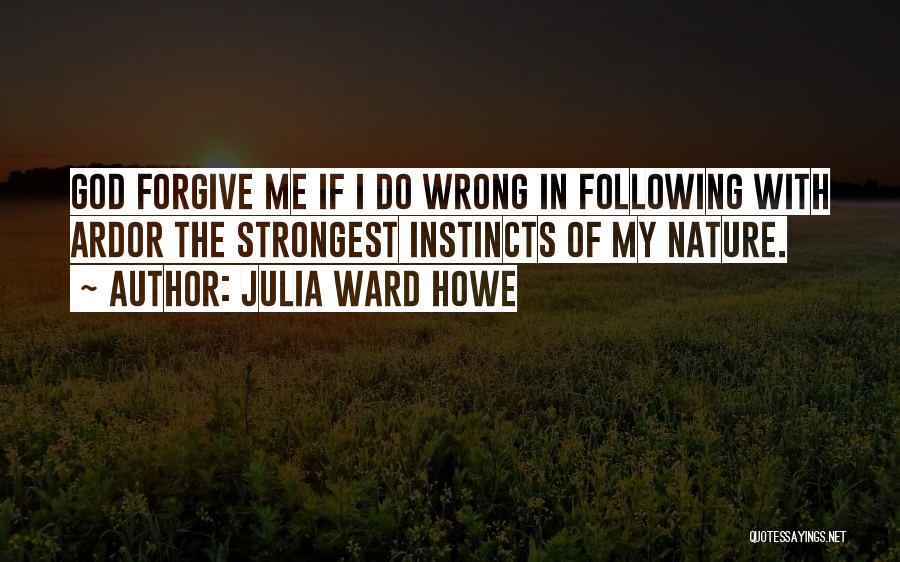 Julia Ward Howe Quotes: God Forgive Me If I Do Wrong In Following With Ardor The Strongest Instincts Of My Nature.