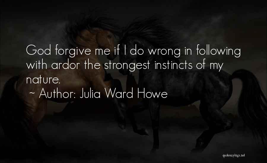 Julia Ward Howe Quotes: God Forgive Me If I Do Wrong In Following With Ardor The Strongest Instincts Of My Nature.