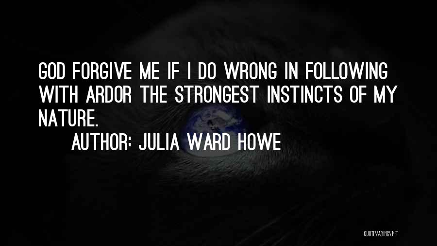Julia Ward Howe Quotes: God Forgive Me If I Do Wrong In Following With Ardor The Strongest Instincts Of My Nature.