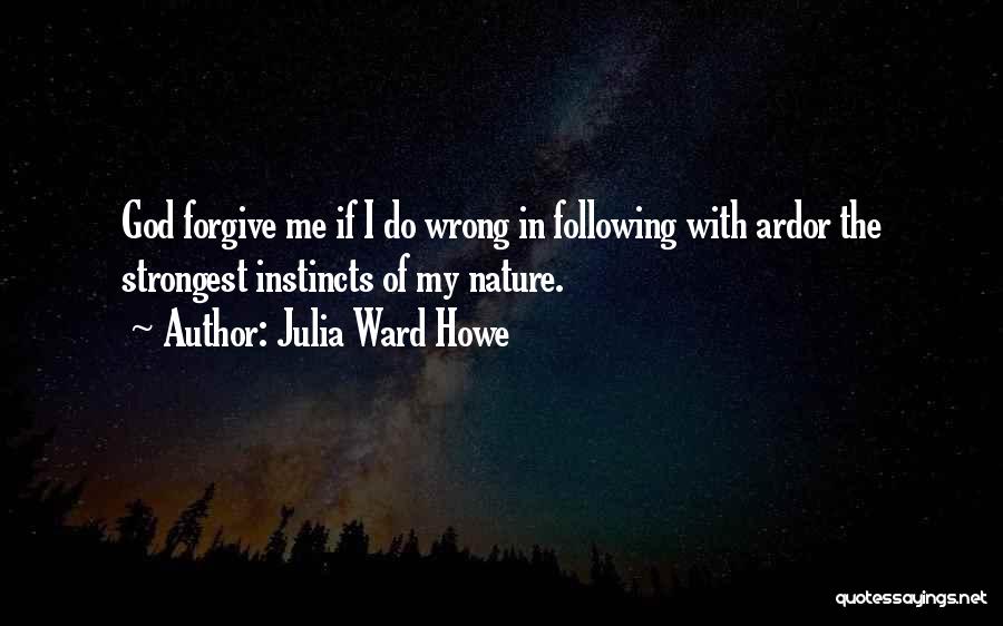 Julia Ward Howe Quotes: God Forgive Me If I Do Wrong In Following With Ardor The Strongest Instincts Of My Nature.