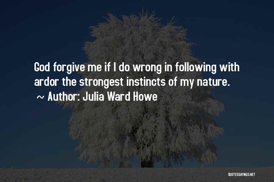 Julia Ward Howe Quotes: God Forgive Me If I Do Wrong In Following With Ardor The Strongest Instincts Of My Nature.