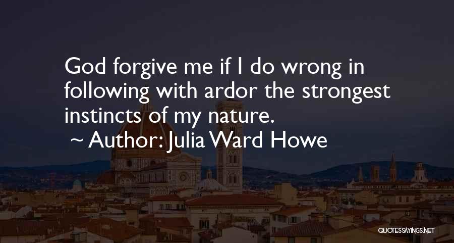 Julia Ward Howe Quotes: God Forgive Me If I Do Wrong In Following With Ardor The Strongest Instincts Of My Nature.